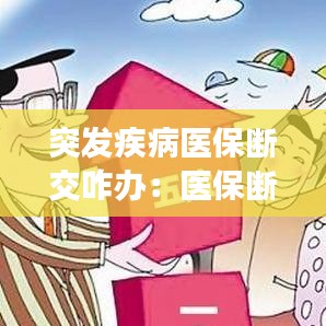 突發(fā)疾病醫(yī)保斷交咋辦：醫(yī)保斷交期間生病 