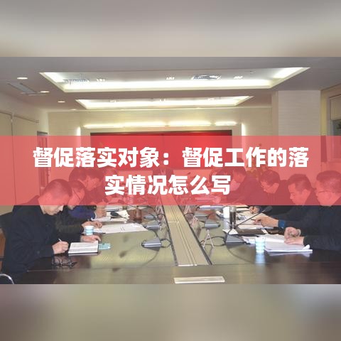 督促落實對象：督促工作的落實情況怎么寫 
