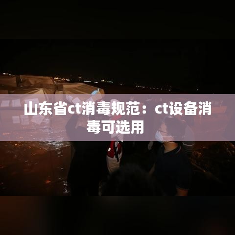 山東省ct消毒規(guī)范：ct設(shè)備消毒可選用 