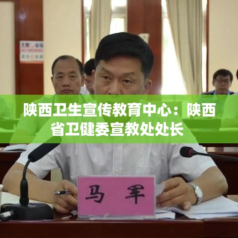 陜西衛(wèi)生宣傳教育中心：陜西省衛(wèi)健委宣教處處長 