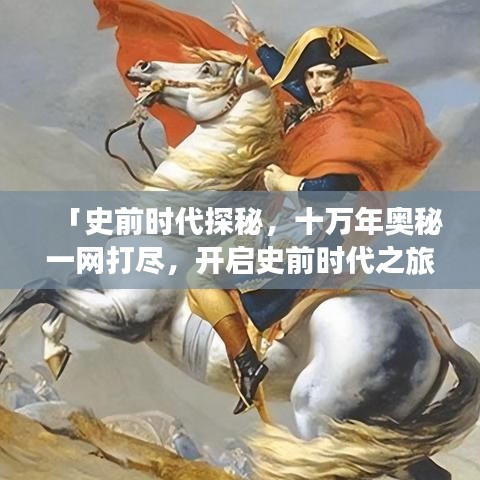 「史前時代探秘，十萬年奧秘一網(wǎng)打盡，開啟史前時代之旅」