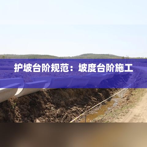 護坡臺階規(guī)范：坡度臺階施工 