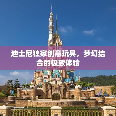 迪士尼獨(dú)家創(chuàng)意玩具，夢(mèng)幻結(jié)合的極致體驗(yàn)