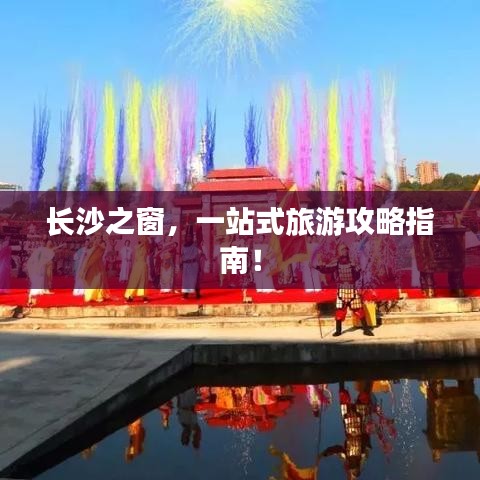 長(zhǎng)沙之窗，一站式旅游攻略指南！