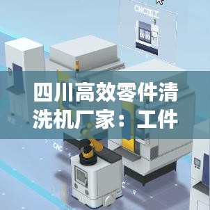 四川高效零件清洗機廠家：工件清洗機生產(chǎn)廠家 