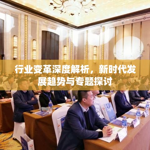 行業(yè)變革深度解析，新時代發(fā)展趨勢與專題探討