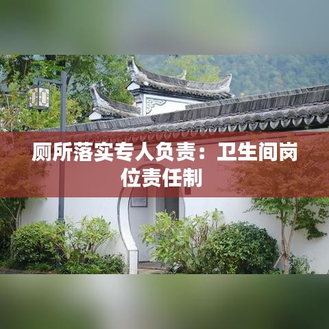 廁所落實(shí)專人負(fù)責(zé)：衛(wèi)生間崗位責(zé)任制 