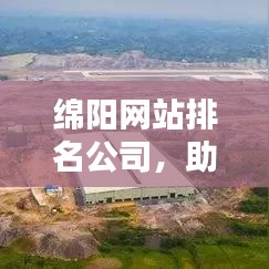 綿陽(yáng)網(wǎng)站排名公司，助力企業(yè)網(wǎng)絡(luò)營(yíng)銷(xiāo)，引領(lǐng)新引擎時(shí)代！