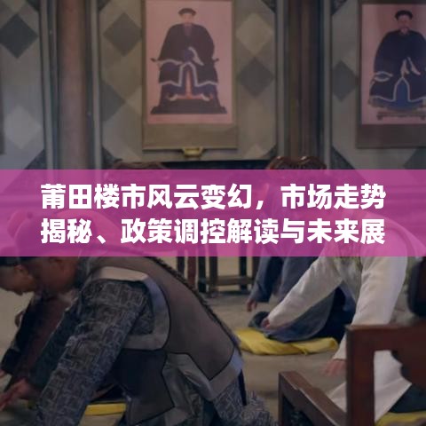 莆田樓市風(fēng)云變幻，市場(chǎng)走勢(shì)揭秘、政策調(diào)控解讀與未來展望