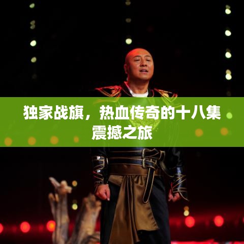 獨(dú)家戰(zhàn)旗，熱血傳奇的十八集震撼之旅