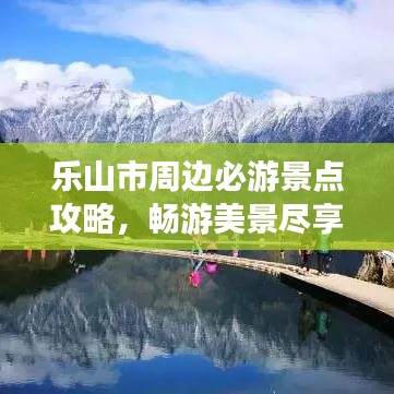樂山市周邊必游景點(diǎn)攻略，暢游美景盡享假期！