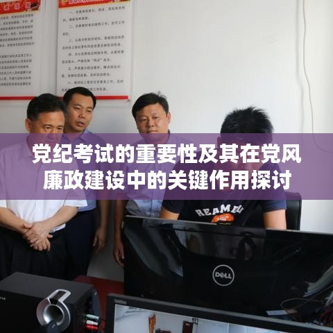 黨紀考試的重要性及其在黨風廉政建設中的關鍵作用探討