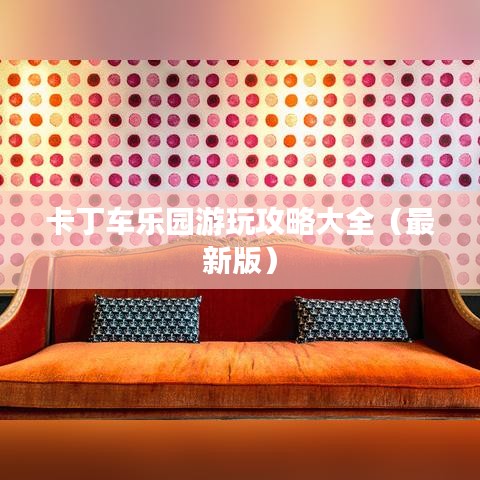 卡丁車樂園游玩攻略大全（最新版）