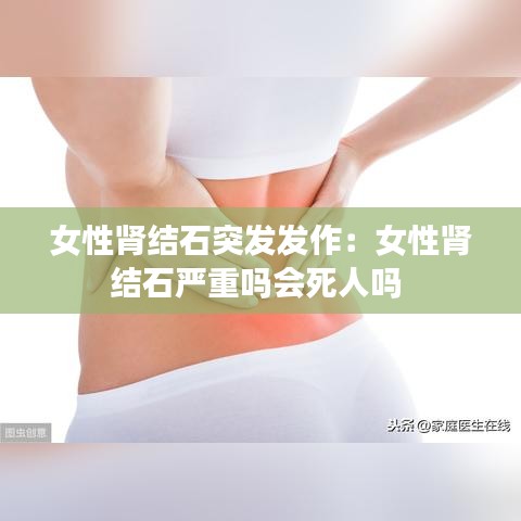 女性腎結(jié)石突發(fā)發(fā)作：女性腎結(jié)石嚴(yán)重嗎會(huì)死人嗎 