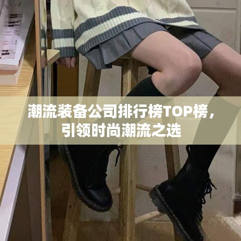 潮流裝備公司排行榜TOP榜，引領時尚潮流之選
