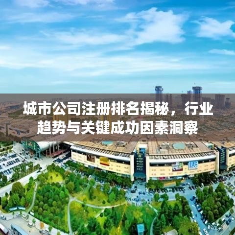 城市公司注冊(cè)排名揭秘，行業(yè)趨勢(shì)與關(guān)鍵成功因素洞察