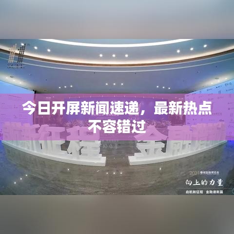今日開(kāi)屏新聞速遞，最新熱點(diǎn)不容錯(cuò)過(guò)