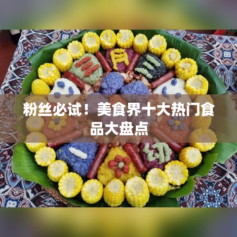 粉絲必試！美食界十大熱門食品大盤(pán)點(diǎn)