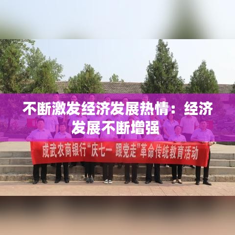 不斷激發(fā)經(jīng)濟(jì)發(fā)展熱情：經(jīng)濟(jì)發(fā)展不斷增強(qiáng) 