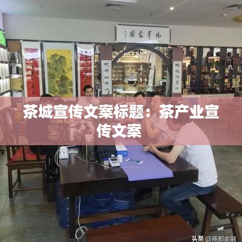 茶城宣傳文案標(biāo)題：茶產(chǎn)業(yè)宣傳文案 