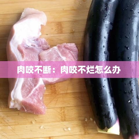 肉咬不斷：肉咬不爛怎么辦 