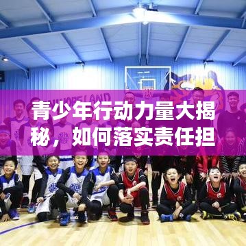 青少年行動力量大揭秘，如何落實責(zé)任擔(dān)當(dāng)，打造卓越未來？