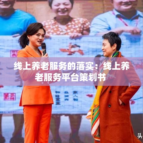 線上養(yǎng)老服務(wù)的落實(shí)：線上養(yǎng)老服務(wù)平臺(tái)策劃書 
