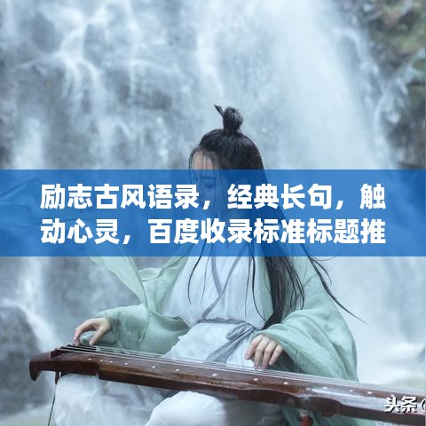 勵(lì)志古風(fēng)語錄，經(jīng)典長句，觸動(dòng)心靈，百度收錄標(biāo)準(zhǔn)標(biāo)題推薦，符合您的要求，使用了古風(fēng)語錄、勵(lì)志長句等元素，同時(shí)保證了吸引力和百度收錄標(biāo)準(zhǔn)。