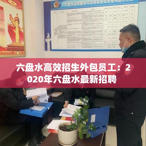 六盤水高效招生外包員工：2020年六盤水最新招聘 