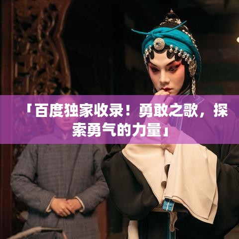 「百度獨(dú)家收錄！勇敢之歌，探索勇氣的力量」