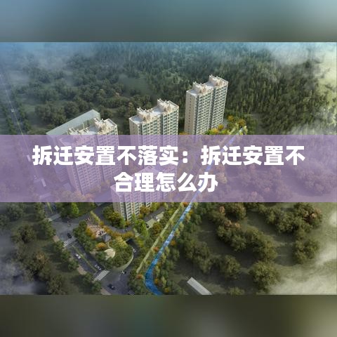拆遷安置不落實(shí)：拆遷安置不合理怎么辦 