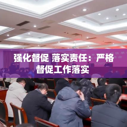 強化督促 落實責任：嚴格督促工作落實 