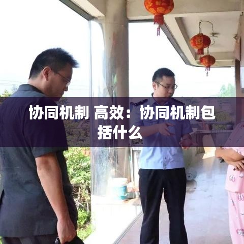 協(xié)同機(jī)制 高效：協(xié)同機(jī)制包括什么 