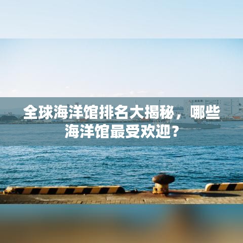 全球海洋館排名大揭秘，哪些海洋館最受歡迎？