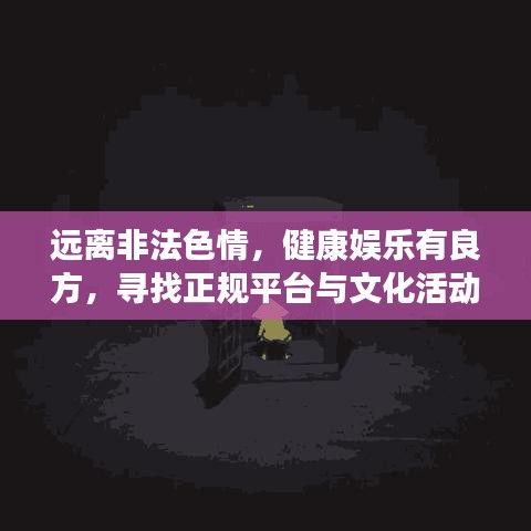 遠(yuǎn)離非法色情，健康娛樂有良方，尋找正規(guī)平臺(tái)與文化活動(dòng)，讓生活更精彩！
