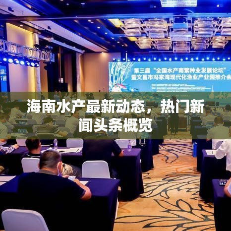 海南水產(chǎn)最新動(dòng)態(tài)，熱門新聞?lì)^條概覽