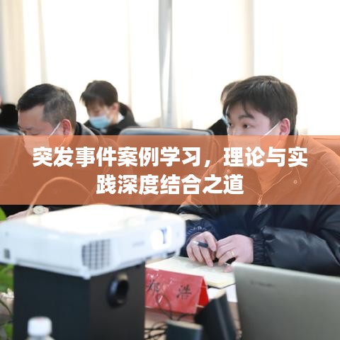 突發(fā)事件案例學(xué)習(xí)，理論與實踐深度結(jié)合之道