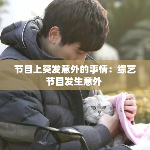 節(jié)目上突發(fā)意外的事情：綜藝節(jié)目發(fā)生意外 