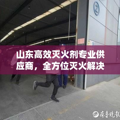 山東高效滅火劑專業(yè)供應商，全方位滅火解決方案