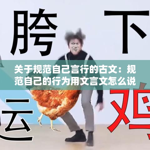關于規(guī)范自己言行的古文：規(guī)范自己的行為用文言文怎么說 