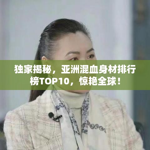 獨(dú)家揭秘，亞洲混血身材排行榜TOP10，驚艷全球！