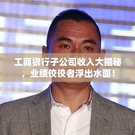 工商銀行子公司收入大揭秘，業(yè)績(jī)佼佼者浮出水面！