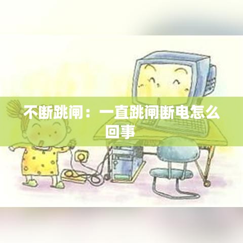 不斷跳閘：一直跳閘斷電怎么回事 