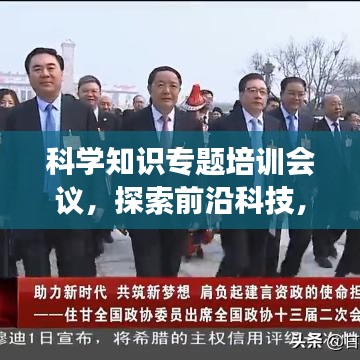 科學(xué)知識(shí)專(zhuān)題培訓(xùn)會(huì)議，探索前沿科技，共筑未來(lái)夢(mèng)想