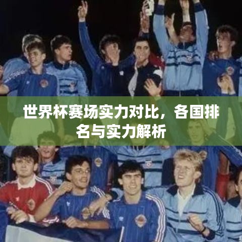 世界杯賽場(chǎng)實(shí)力對(duì)比，各國(guó)排名與實(shí)力解析