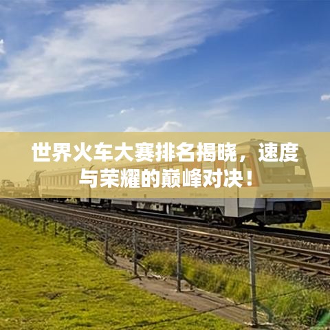 世界火車大賽排名揭曉，速度與榮耀的巔峰對決！
