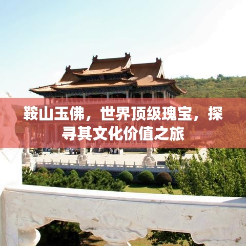 鞍山玉佛，世界頂級瑰寶，探尋其文化價(jià)值之旅