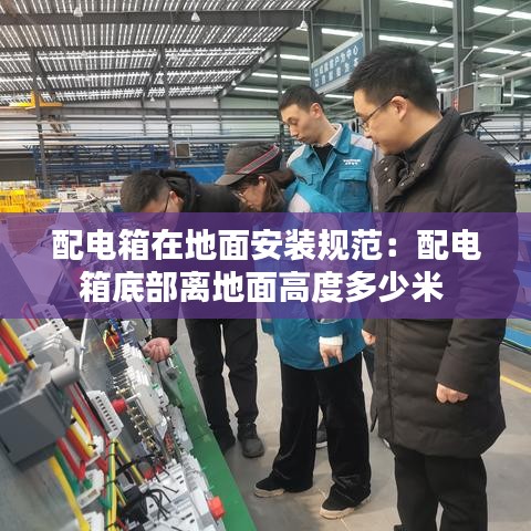 配電箱在地面安裝規(guī)范：配電箱底部離地面高度多少米 