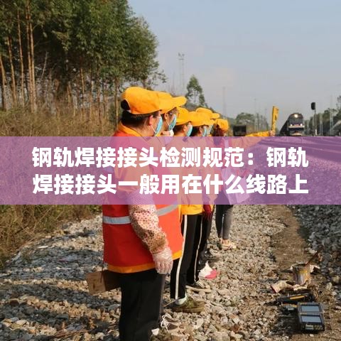 鋼軌焊接接頭檢測規(guī)范：鋼軌焊接接頭一般用在什么線路上 