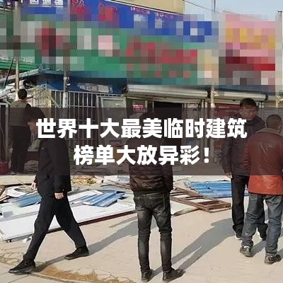 世界十大最美臨時(shí)建筑榜單大放異彩！